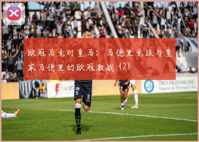 欧冠马竞对皇马：马德里竞技与皇家马德里的欧冠激战 (2)
