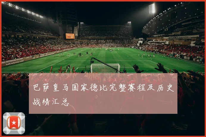 巴萨皇马国家德比完整赛程及历史战绩汇总