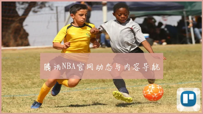 腾讯NBA官网动态与内容导航