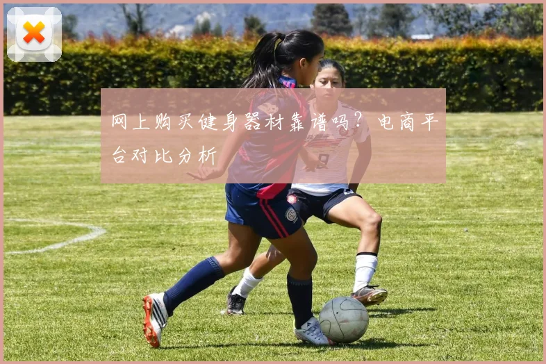 网上购买健身器材靠谱吗？电商平台对比分析