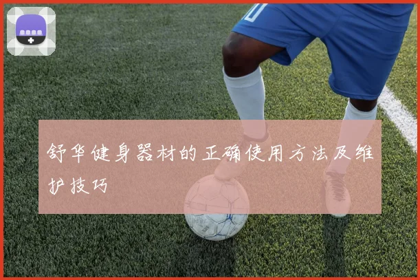 舒华健身器材的正确使用方法及维护技巧