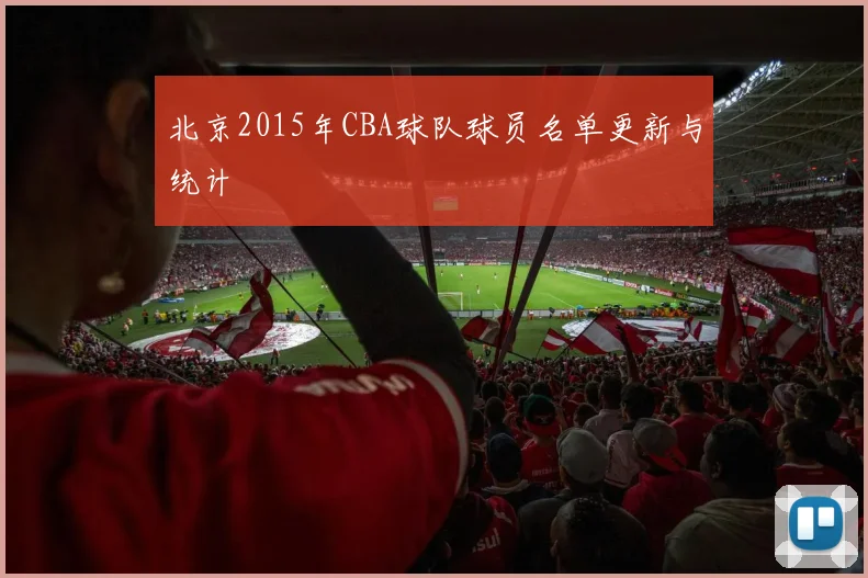 北京2015年CBA球队球员名单更新与统计