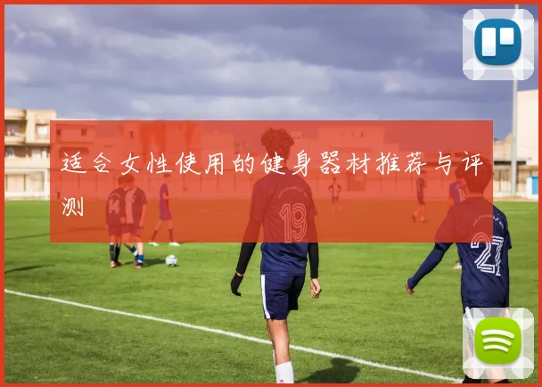 适合女性使用的健身器材推荐与评测