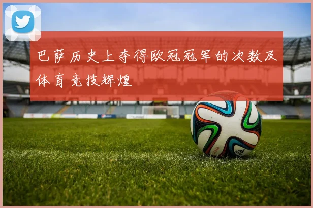 巴萨历史上夺得欧冠冠军的次数及体育竞技辉煌