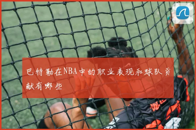 巴特勒在NBA中的职业表现和球队贡献有哪些