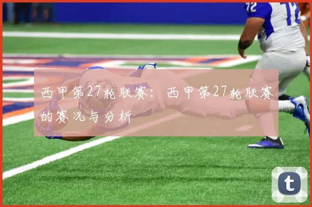 西甲第27轮联赛：西甲第27轮联赛的赛况与分析