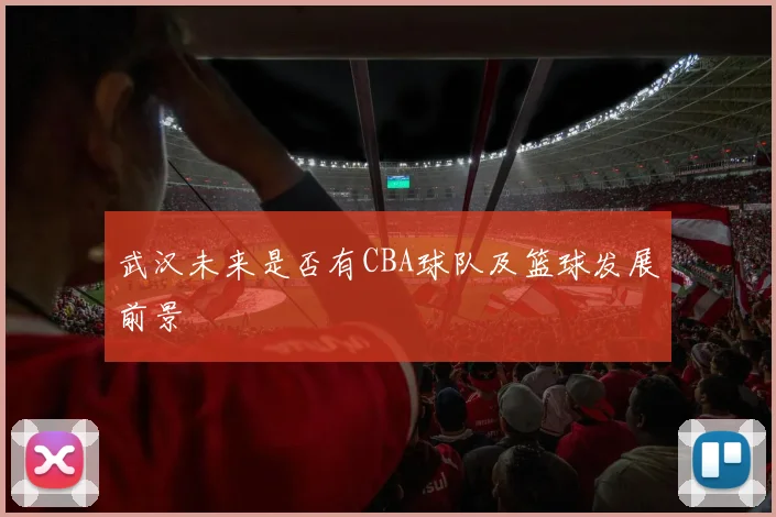 武汉未来是否有CBA球队及篮球发展前景